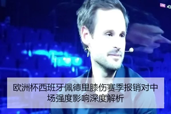 欧洲杯西班牙佩德里膝伤赛季报销对中场强度影响深度解析